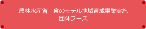 農林水産省 食のモデル地域育成事業実施団体ブース
