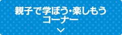 親子で学ぼう・楽しもうコーナー