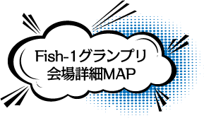 Fish-1グランプリ会場詳細MAP