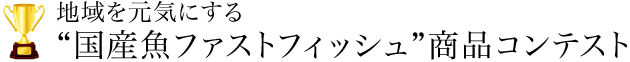 地域を元気にする”国産魚ファストフィッシュ”商品コンテスト