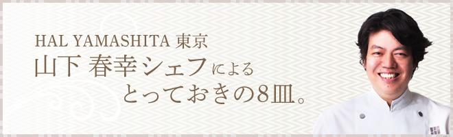 HAL YAMASHITA東京　山下春幸シェフによるとっておきの8皿。
