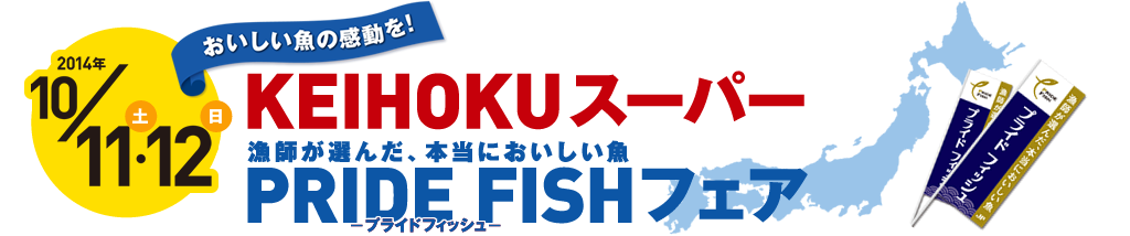 10/11（土）・12（日）漁師が選んだ、本当においしい魚 KEIHOKUスーパー PRIDE FISHフェア