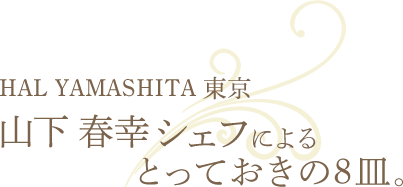 HAL YAMASHITA 東京　山下春幸シェフによるとっておきの8皿。