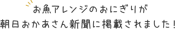 お魚アレンジのおにぎりが朝日おかあさん新聞に掲載されました！