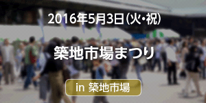 2016年5月3日（火・祝） 築地市場まつり in築地市場