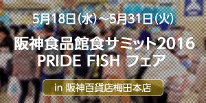 5月18日（水）～5月31日（火）阪神百貨店梅田本店 阪神食品館食サミット2016 PRIDE FISH フェア を開催しました！