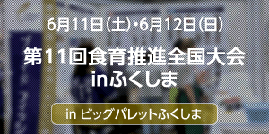 6月11日（土）・6月12日（日）第11回食育推進全国大会inふくしまin ビッグパレットふくしま