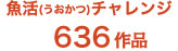 魚活（うおかつ）チャレンジ636作品