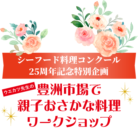 シーフード料理コンクール25周年記念特別企画　豊洲市場で親子おさかな料理ワークショップ